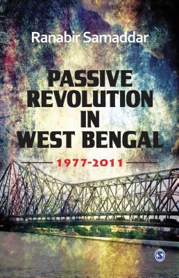 Passive Revolution in West Bengal: 1977-2011 by Ranabir Samaddar