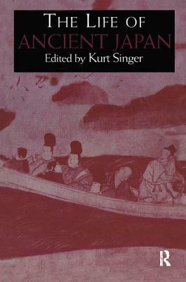 The Life of Ancient Japan: Selected Contemporary Texts Illustrating Social Life and Ideals Before the Era of Seclusion by Kurt Singer