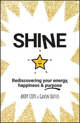 Shine: Rediscovering Your Energy, Happiness and Purpose by Andy Cope, Gavin Oattes