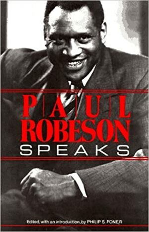 Paul Robeson Speaks: Writings, Speeches, and Interviews, a Centennial Celebration by Paul Robeson, Philip S. Foner