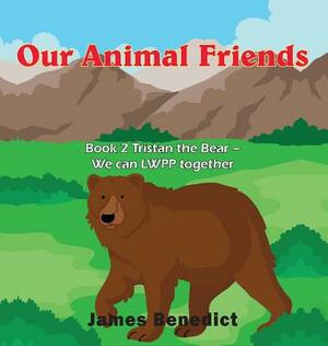 Our Animal Friends: Book 2 Tristan the Bear - We can LWPP together by James Benedict