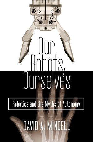 Our Robots, Ourselves by David A. Mindell