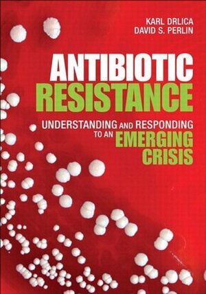 Antibiotic Resistance: Understanding and Responding to an Emerging Crisis by Karl Drlica, David S. Perlin