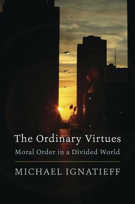 The Ordinary Virtues: Moral Order in a Divided World by Michael Ignatieff
