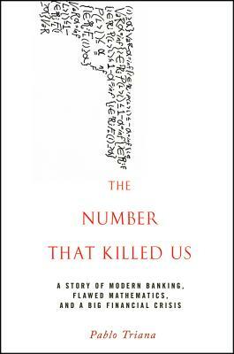 The Number That Killed Us: A Story of Modern Banking, Flawed Mathematics, and a Big Financial Crisis by Pablo Triana