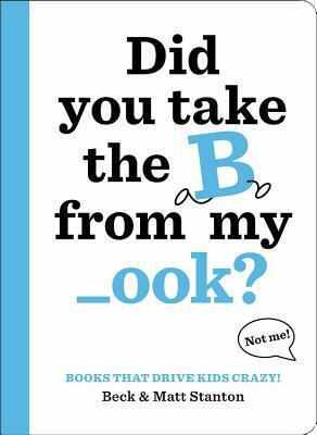 Books That Drive Kids Crazy!: Did You Take the B from My _ook? by Beck Stanton, Matt Stanton