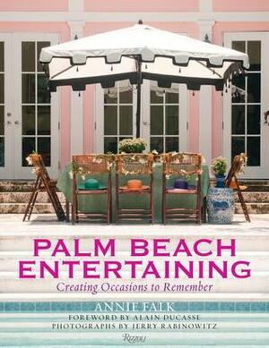 Palm Beach Entertaining: Creating Occasions to Remember by Alain Ducasse, Victoria Amory, Annie Falk, Daphne Nikolopoulus, Aime Dunstan