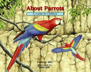 About Parrots: A Guide for Children by Cathryn Sill