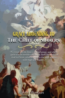 Grace Abounding to the Chief of Sinners: In a Faithful Account of the Life and Death of John Bunyan or a Brief Relation of the Exceeding Mercy of God by John Bunyan