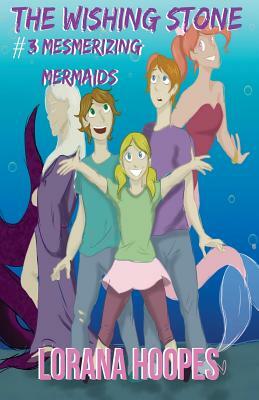 The Wishing Stone #3: Mesmerizing Mermaids by Lorana Hoopes