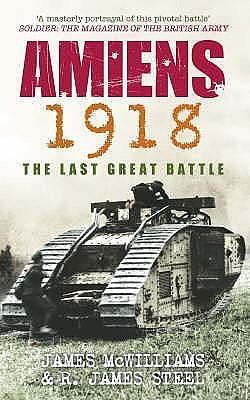 Amiens 1918 by James L. McWilliams, James L. McWilliams, R. James Steel, James McWilliams