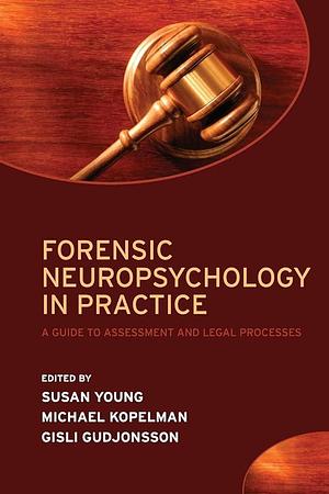 Forensic Neuropsychology in Practice: A Guide to Assessment and Legal Processes by Michael Kopelman, Susan Young, Gisli Gudjonsson