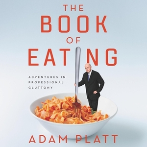 The Book of Eating: Adventures in Professional Gluttony by 