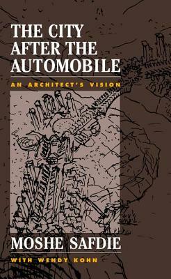 The City After the Automobile: An Architect's Vision by Wendy Kohn, Moshe Safdie