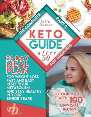 The Complete Keto Guide for Beginners after 50: 21-Day Meal Plan for Weight Loss Fast and Easy, Reset Your Metabolism and Stay Healthy in Your Senior by Julia Davies