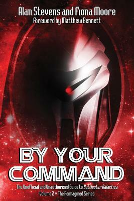 By Your Command Vol 2: The Unofficial and Unauthorised Guide to Battlestar Galactica: The Reimagined Series by Fiona Moore, Alan Stevens