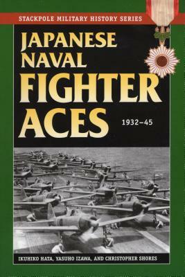 Japanese Naval Fighter Aces: 1932-45 by Ikuhiko Hata, Christopher Shores, Yashuho Izawa