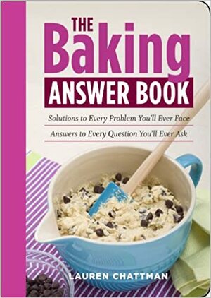 The Baking Answer Book: Solutions to Every Problem You'll Ever Face; Answers to Every Question You'll Ever Ask by Lauren Chattman