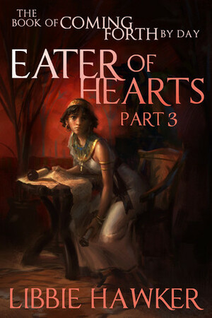 Eater of Hearts: The Book of Coming Forth by Day: Part Three by Libbie Hawker