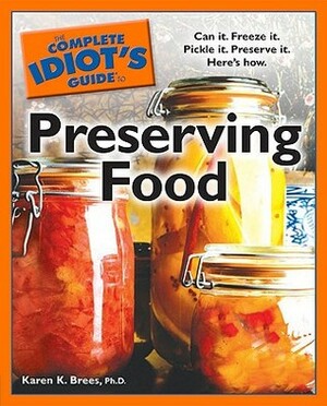 The Complete Idiot's Guide to Preserving Food by Karen K. Brees