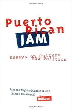 Puerto Rican Jam: Essays on Culture and Politics by Frances Negrón-Muntaner