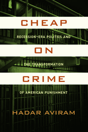 Cheap on Crime: Recession-Era Politics and the Transformation of American Punishment by Hadar Aviram