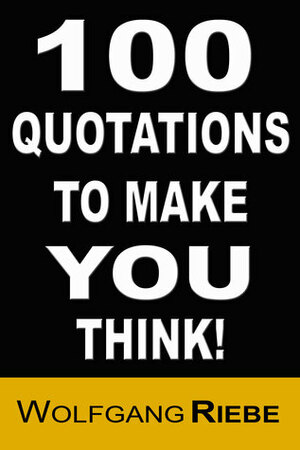 100 Quotations to Make You Think! by Wolfgang Riebe