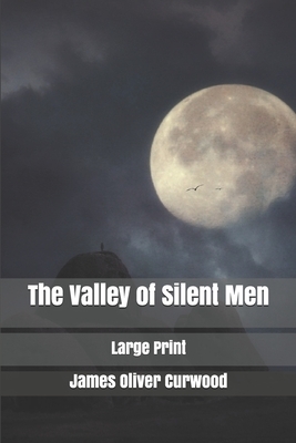 The Valley of Silent Men: Large Print by James Oliver Curwood
