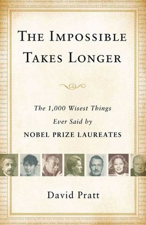 The Impossible Takes Longer: The 1,000 Wisest Things Ever Said by Nobel Prize Laureates by David Pratt