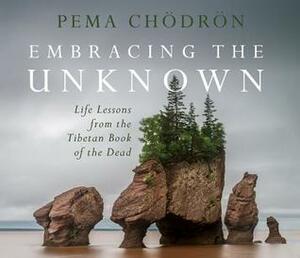 Embracing the Unknown: Life Lessons from the Tibetan Book of the Dead by Pema Chödrön