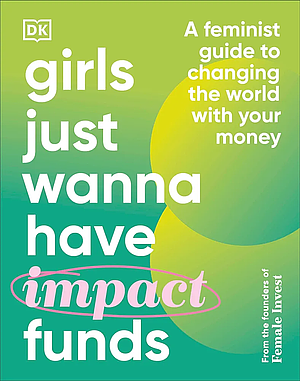 Girls Just Wanna Have (Impact) Funds: A Feminist Guide to Changing the World With Your Money by Anna-Sophie Hartvigsen, Camilla Falkenberg, Emma Due Bitz