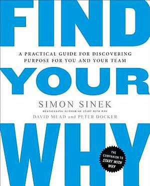 Find Your Why: A Practical Guide to Discovering Purpose for You and Your Team by Simon Sinek