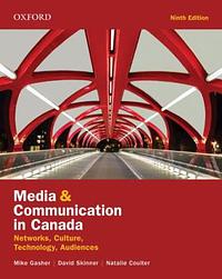 Media and Communication in Canada: Networks, Culture, Technology, Audience by David Skinner, Natalie Coulter, Mike Gasher