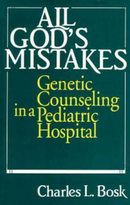 All God's Mistakes: Genetic Counseling in a Pediatric Hospital by Charles L. Bosk