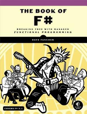 The Book of F#: Breaking Free with Managed Functional Programming by Dave Fancher