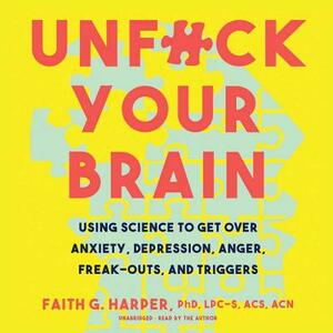 Unfuck Your Brain: Using Science to Get Over Anxiety, Depression, Anger, Freak-Outs, and Triggers by 