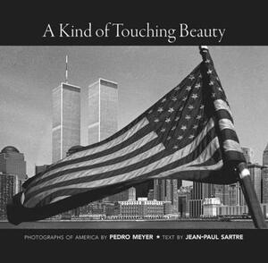 A Kind of Touching Beauty: Photographs of America by Pedro Meyer, Text by Jean-Paul Sartre by Pedro Meyer, Jean-Paul Sartre