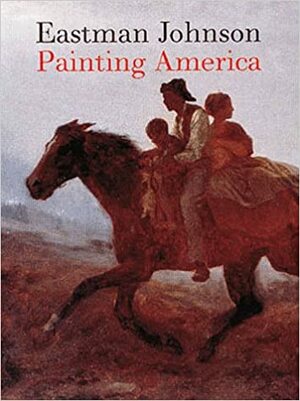 Eastman Johnson: Painting America by Teresa A. Carbone, Patricia Hills