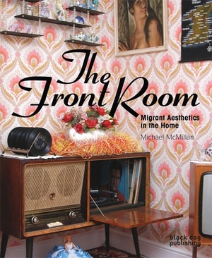 The Front Room: Migrant Aesthetics in the Home by Michael McMillan