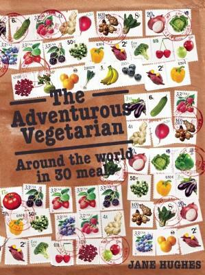 The Adventurous Vegetarian: Around the World in 30 Meals by Jane Hughes
