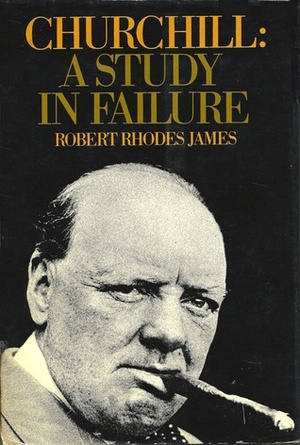 Churchill: A Study In Failure, 1900-1939 by Robert Rhodes James