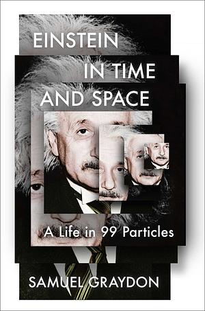 Einstein in Time and Space: A Life in 99 Particles by Samuel Graydon