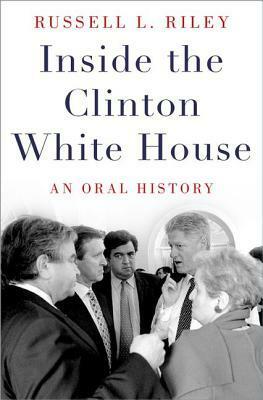 Inside the Clinton White House: An Oral History by Russell L. Riley