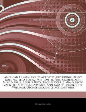 Articles on American Human Rights Activists, Including: Henry Rollins, Jello Biafra, Patti Smith, Phil Zimmermann, Mike Farrell, Pearl S. Buck, Rachel Corrie, Mia Farrow, Zack de La Rocha, Gary Sick, Ann Fagan Ginger, Jody Williams by Hephaestus Books