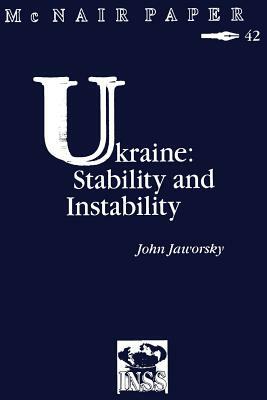 Ukraine: Stability and Instability: Institute for National Strategic Studies McNair Paper 42 by John Jaworsky, National Defense University