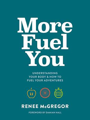 More Fuel You: Understanding your body & how to fuel your adventures by Renee McGregor, Renee McGregor, Damian Hall