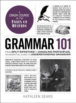 Grammar 101: From Split Infinitives to Dangling Participles, an Essential Guide to Understanding Grammar by Kathleen Sears