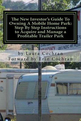 The New Investor's Guide To Owning A Mobile Home Park: Why Mobile Home Park Ownership Is the Best Investment in This Economy and Step by Step Instruct by Laura Cochran