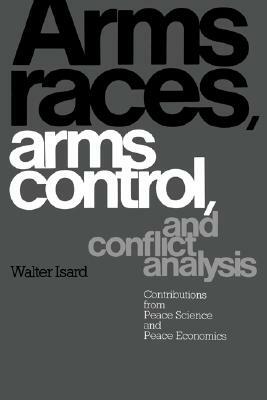 Arms Races, Arms Control, and Conflict Analysis: Contributions from Peace Science and Peace Economics by Walter Isard