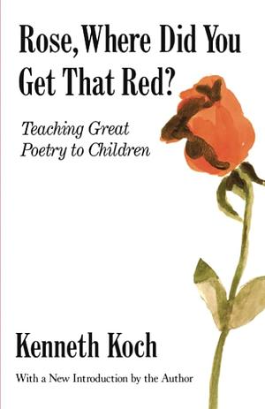 Rose, Where Did You Get That Red?: Teaching Great Poetry to Children by Kenneth Koch